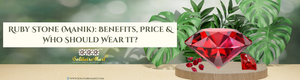 Ruby Stone (Manik): Benefits, Price & Who Should Wear It?