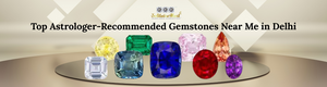 Top Astrologer-Recommended Gemstones Near Me in Delhi