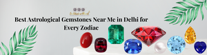 Best Astrological Gemstones Near Me in Delhi for Every Zodiac