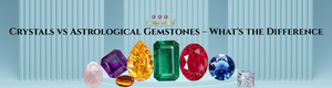 Crystals vs Astrological Gemstones – What's the Difference