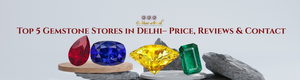 Top 5 Gemstone Stores in Delhi– Price, Reviews & Contact