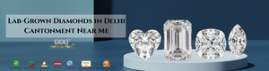 Lab-Grown Diamonds in Delhi Cantonment Near Me